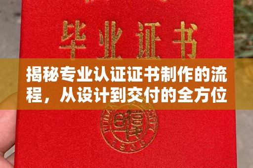 汝南揭秘专业认证证书制作的流程，从设计到交付的全方位解析