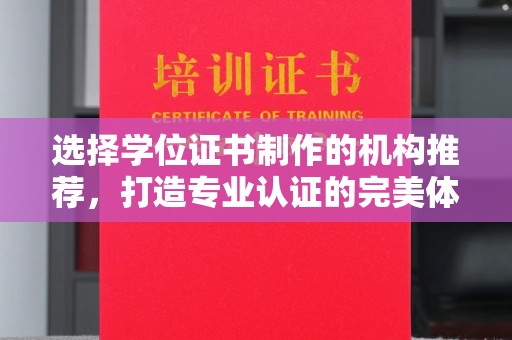 汝南选择学位证书制作的机构推荐，打造专业认证的完美体验