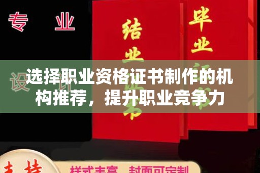 汝南选择职业资格证书制作的机构推荐，提升职业竞争力