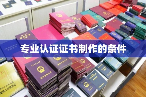 汝南专业认证证书制作的条件