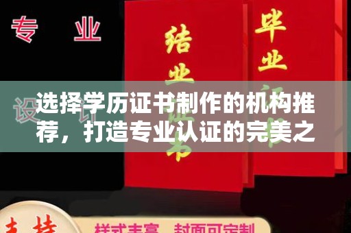 汝南选择学历证书制作的机构推荐，打造专业认证的完美之选