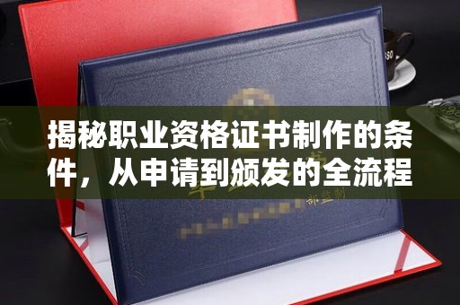 汝南揭秘职业资格证书制作的条件，从申请到颁发的全流程解析