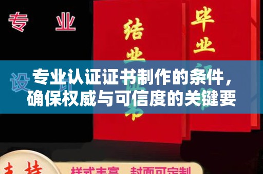 汝南专业认证证书制作的条件，确保权威与可信度的关键要素