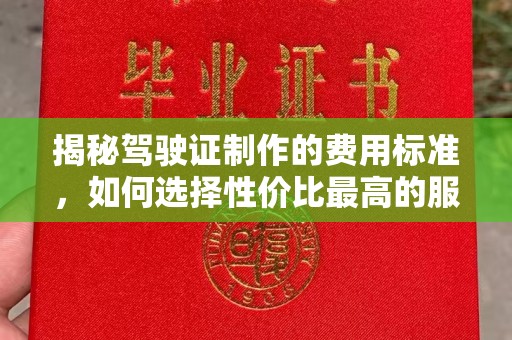 汝南揭秘驾驶证制作的费用标准，如何选择性价比最高的服务？