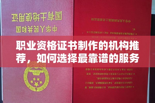汝南职业资格证书制作的机构推荐，如何选择最靠谱的服务商？