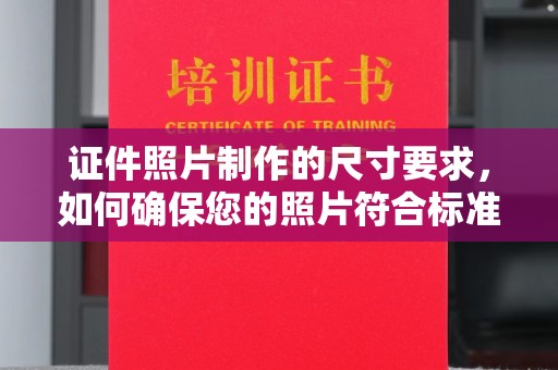 汝南证件照片制作的尺寸要求，如何确保您的照片符合标准？