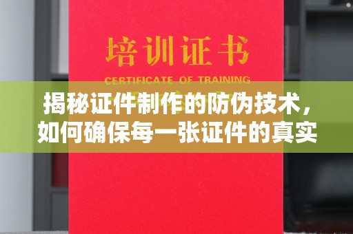 汝南揭秘证件制作的防伪技术，如何确保每一张证件的真实性