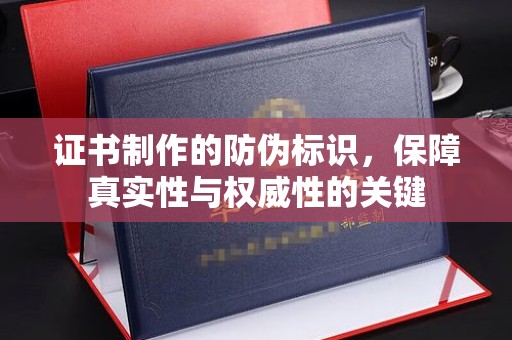 汝南证书制作的防伪标识，保障真实性与权威性的关键