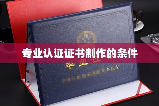 汝南专业认证证书制作的条件