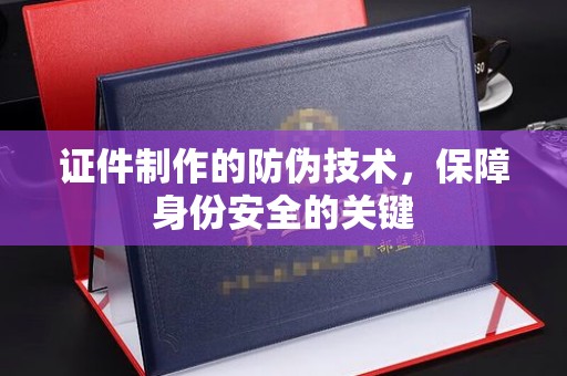 汝南证件制作的防伪技术，保障身份安全的关键