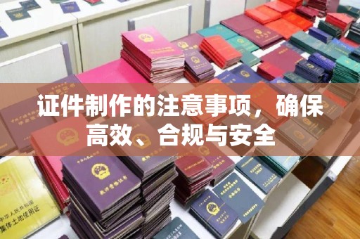 汝南证件制作的注意事项，确保高效、合规与安全