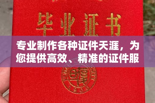 汝南专业制作各种证件天涯，为您提供高效、精准的证件服务
